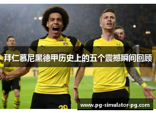 拜仁慕尼黑德甲历史上的五个震撼瞬间回顾