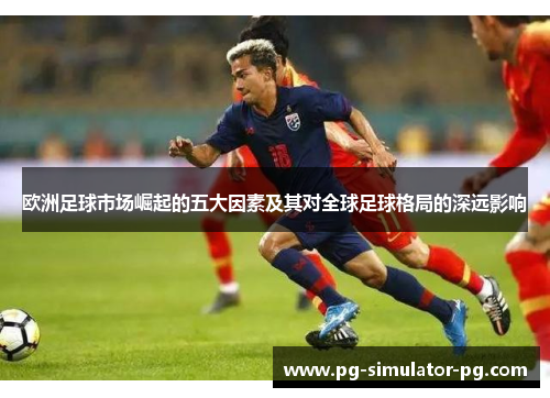 欧洲足球市场崛起的五大因素及其对全球足球格局的深远影响