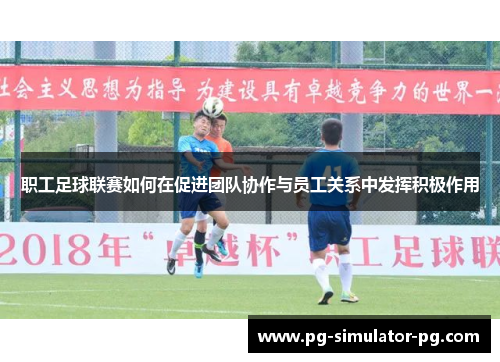 职工足球联赛如何在促进团队协作与员工关系中发挥积极作用