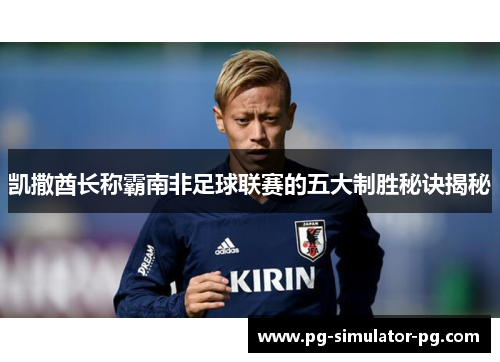 凯撒酋长称霸南非足球联赛的五大制胜秘诀揭秘