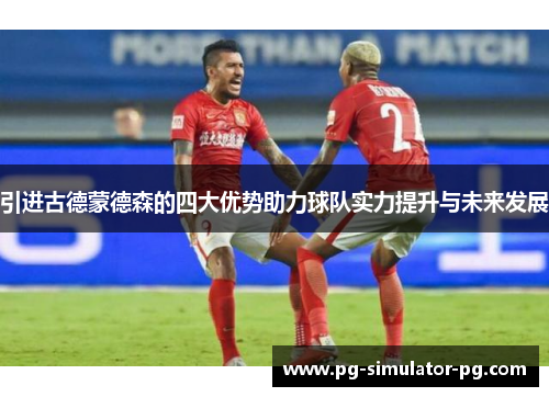 引进古德蒙德森的四大优势助力球队实力提升与未来发展