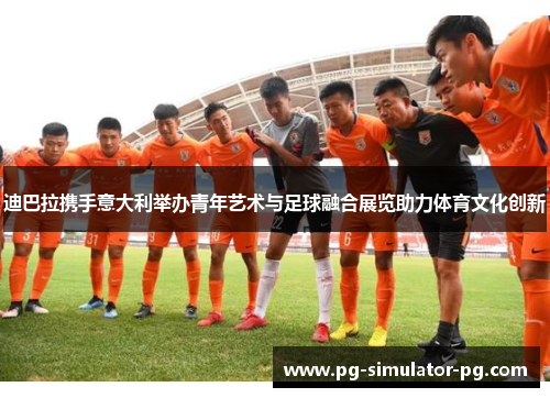 迪巴拉携手意大利举办青年艺术与足球融合展览助力体育文化创新