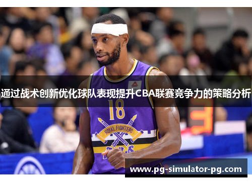 通过战术创新优化球队表现提升CBA联赛竞争力的策略分析