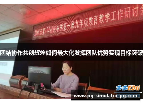 团结协作共创辉煌如何最大化发挥团队优势实现目标突破