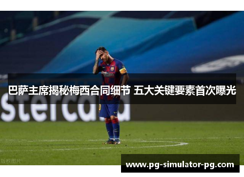 巴萨主席揭秘梅西合同细节 五大关键要素首次曝光