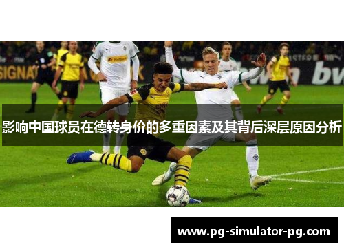 影响中国球员在德转身价的多重因素及其背后深层原因分析
