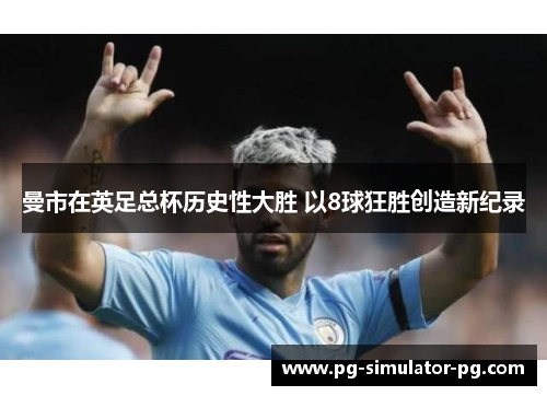 曼市在英足总杯历史性大胜 以8球狂胜创造新纪录
