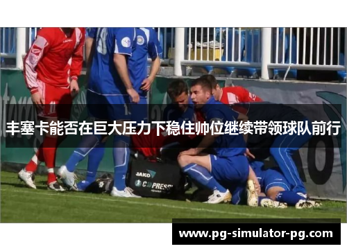 丰塞卡能否在巨大压力下稳住帅位继续带领球队前行
