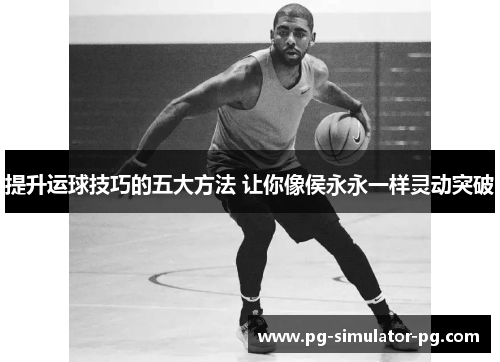 提升运球技巧的五大方法 让你像侯永永一样灵动突破