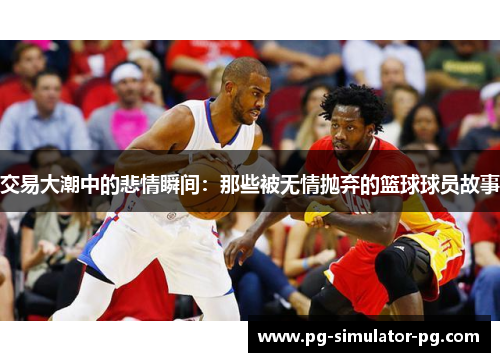交易大潮中的悲情瞬间：那些被无情抛弃的篮球球员故事