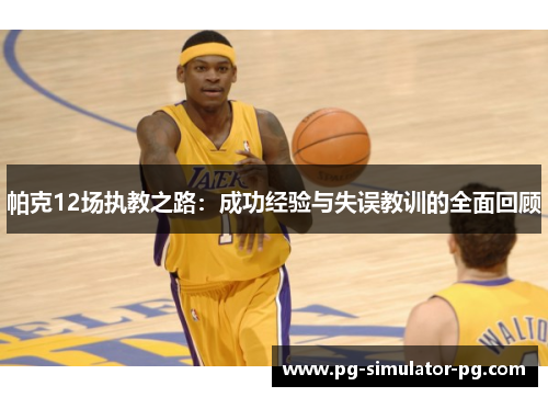 帕克12场执教之路：成功经验与失误教训的全面回顾