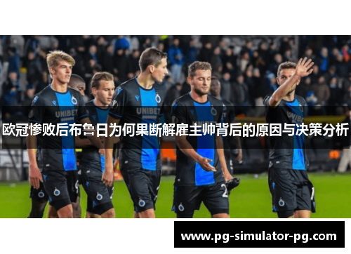 欧冠惨败后布鲁日为何果断解雇主帅背后的原因与决策分析