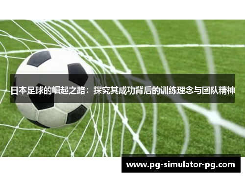 日本足球的崛起之路：探究其成功背后的训练理念与团队精神