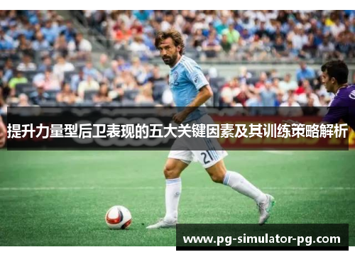提升力量型后卫表现的五大关键因素及其训练策略解析