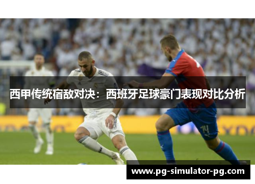 西甲传统宿敌对决：西班牙足球豪门表现对比分析