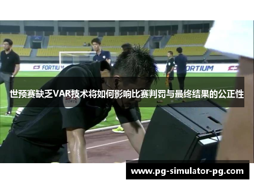 世预赛缺乏VAR技术将如何影响比赛判罚与最终结果的公正性
