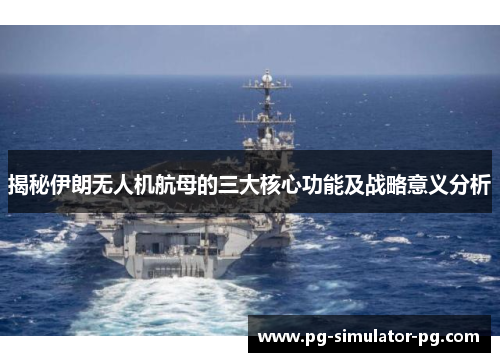 揭秘伊朗无人机航母的三大核心功能及战略意义分析