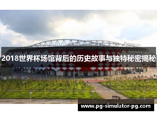 2018世界杯场馆背后的历史故事与独特秘密揭秘
