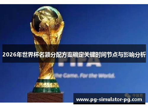 2026年世界杯名额分配方案确定关键时间节点与影响分析