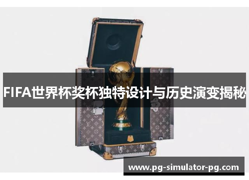 FIFA世界杯奖杯独特设计与历史演变揭秘