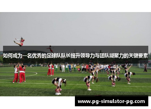 如何成为一名优秀的足球队队长提升领导力与团队凝聚力的关键要素