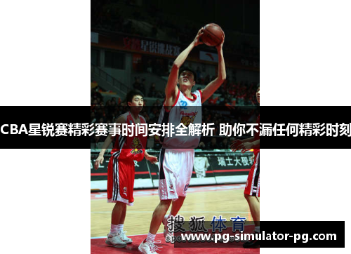 CBA星锐赛精彩赛事时间安排全解析 助你不漏任何精彩时刻
