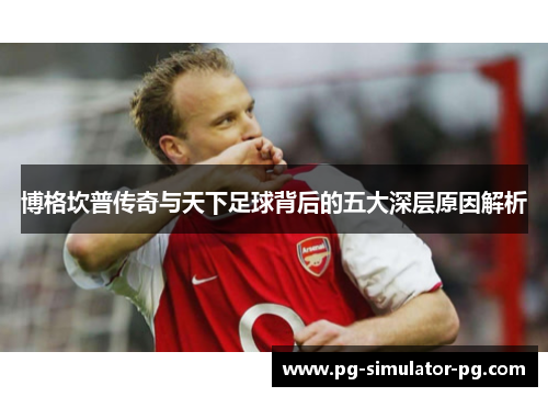 博格坎普传奇与天下足球背后的五大深层原因解析