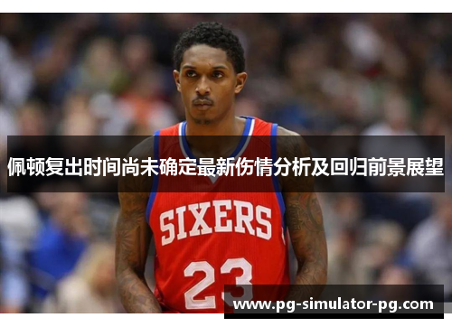 佩顿复出时间尚未确定最新伤情分析及回归前景展望