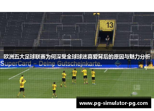 欧洲五大足球联赛为何深受全球球迷喜爱背后的原因与魅力分析