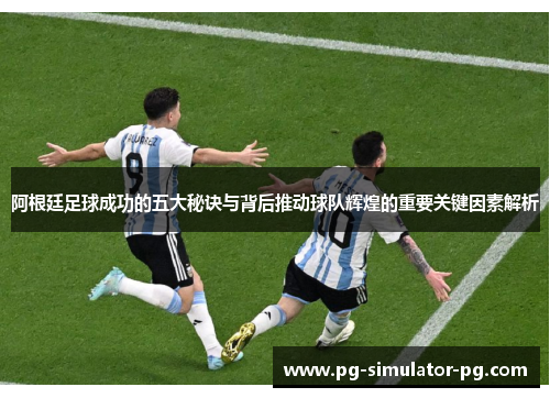阿根廷足球成功的五大秘诀与背后推动球队辉煌的重要关键因素解析