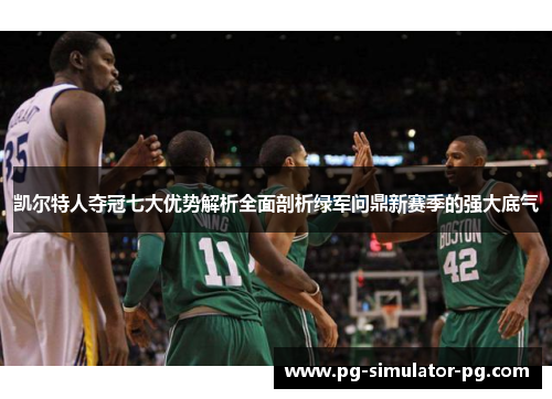 凯尔特人夺冠七大优势解析全面剖析绿军问鼎新赛季的强大底气
