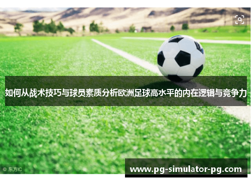 如何从战术技巧与球员素质分析欧洲足球高水平的内在逻辑与竞争力