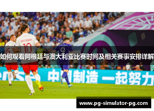 如何观看阿根廷与澳大利亚比赛时间及相关赛事安排详解