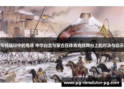 韦特战役中的角逐 中华台北与蒙古在体育竞技舞台上的对决与启示