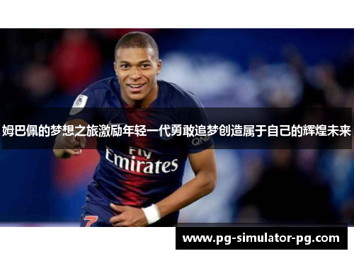 姆巴佩的梦想之旅激励年轻一代勇敢追梦创造属于自己的辉煌未来