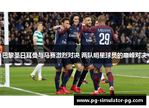 巴黎圣日耳曼与马赛激烈对决 两队明星球员的巅峰对决