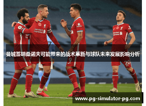 曼城签胡桑诺夫可能带来的战术革新与球队未来发展影响分析