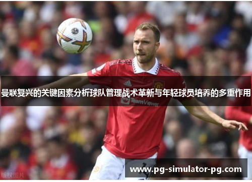 曼联复兴的关键因素分析球队管理战术革新与年轻球员培养的多重作用 曼联复兴的关键因素分析球队管理战术革新与年轻球员培养的多重作用