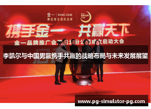 李凯尔与中国男篮携手共赢的战略布局与未来发展展望 李凯尔与中国男篮携手共赢的战略布局与未来发展展望