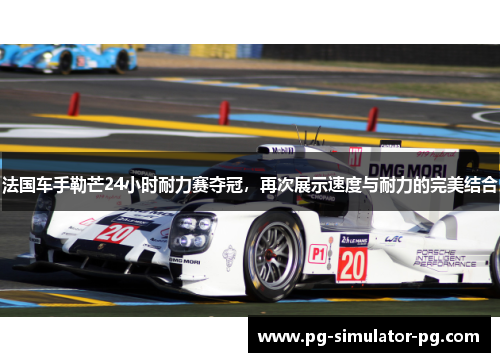 法国车手勒芒24小时耐力赛夺冠，再次展示速度与耐力的完美结合