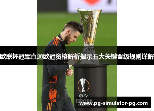 欧联杯冠军直通欧冠资格解析揭示五大关键晋级规则详解 欧联杯冠军直通欧冠资格解析揭示五大关键晋级规则详解