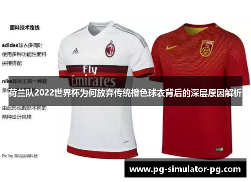 荷兰队2022世界杯为何放弃传统橙色球衣背后的深层原因解析