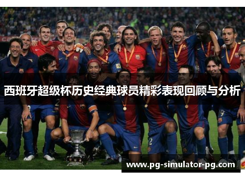 西班牙超级杯历史经典球员精彩表现回顾与分析