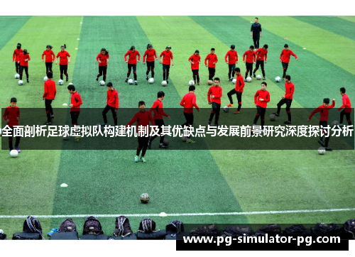 全面剖析足球虚拟队构建机制及其优缺点与发展前景研究深度探讨分析