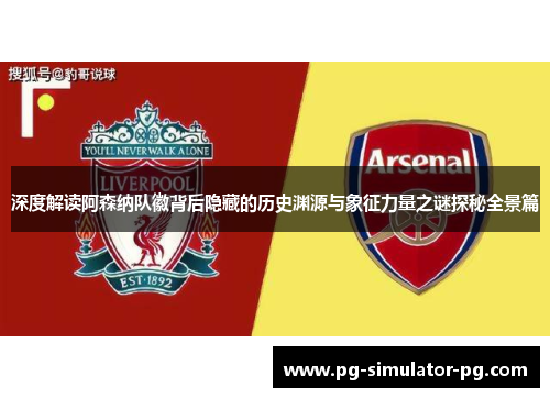 深度解读阿森纳队徽背后隐藏的历史渊源与象征力量之谜探秘全景篇 深度解读阿森纳队徽背后隐藏的历史渊源与象征力量之谜探秘全景篇
