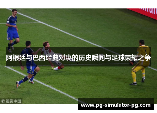 阿根廷与巴西经典对决的历史瞬间与足球荣耀之争 阿根廷与巴西经典对决的历史瞬间与足球荣耀之争