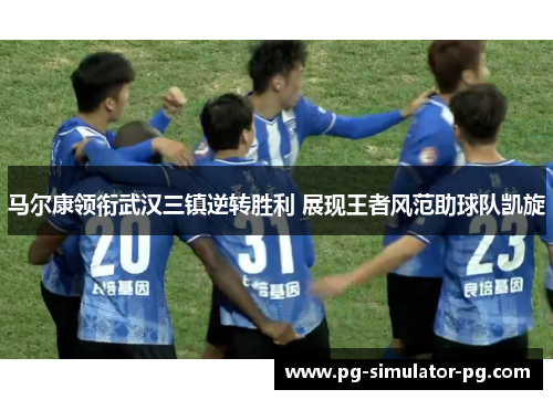 马尔康领衔武汉三镇逆转胜利 展现王者风范助球队凯旋
