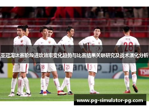亚冠淘汰赛阶段进攻效率变化趋势与比赛结果关联研究及战术演化分析