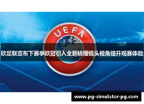 欧足联宣布下赛季欧冠引入全新转播镜头视角提升观赛体验