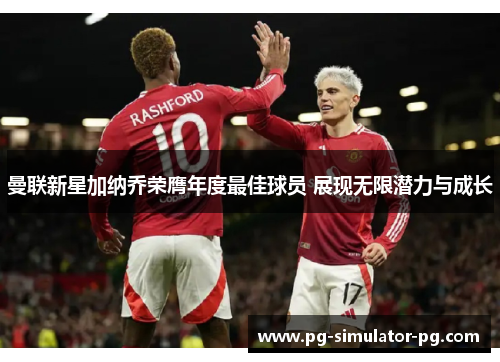 曼联新星加纳乔荣膺年度最佳球员 展现无限潜力与成长